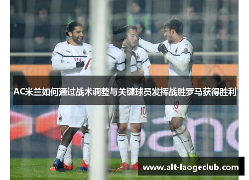AC米兰如何通过战术调整与关键球员发挥战胜罗马获得胜利