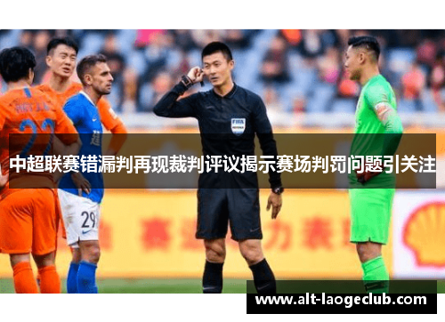 中超联赛错漏判再现裁判评议揭示赛场判罚问题引关注