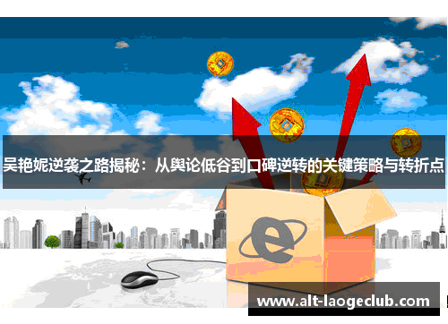 吴艳妮逆袭之路揭秘：从舆论低谷到口碑逆转的关键策略与转折点