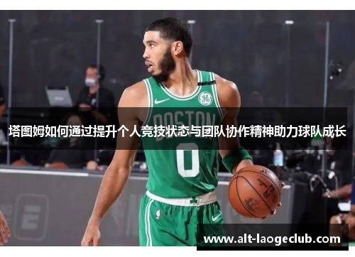 塔图姆如何通过提升个人竞技状态与团队协作精神助力球队成长