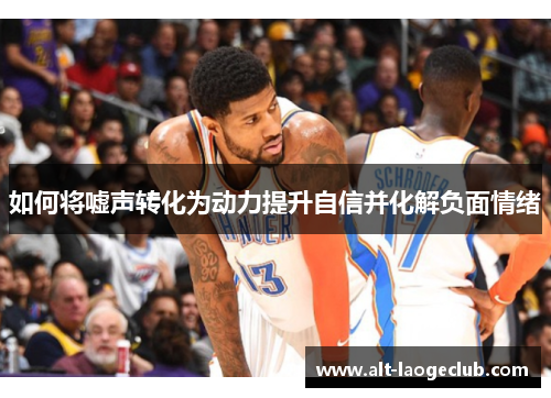 如何将嘘声转化为动力提升自信并化解负面情绪