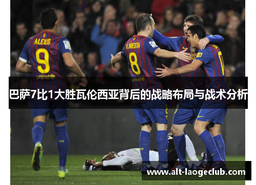 巴萨7比1大胜瓦伦西亚背后的战略布局与战术分析