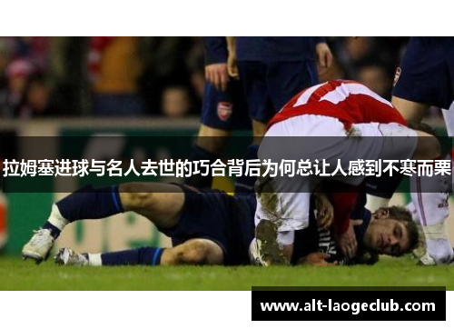 拉姆塞进球与名人去世的巧合背后为何总让人感到不寒而栗