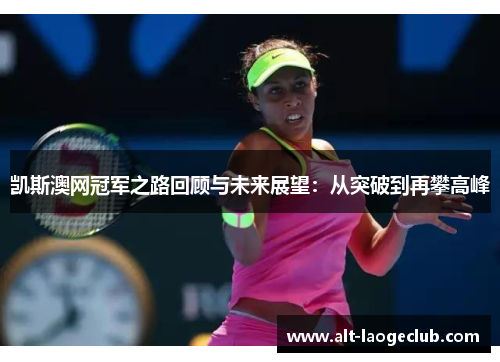 凯斯澳网冠军之路回顾与未来展望：从突破到再攀高峰