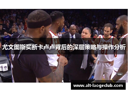 尤文图斯买断卡卢卢背后的深层策略与操作分析