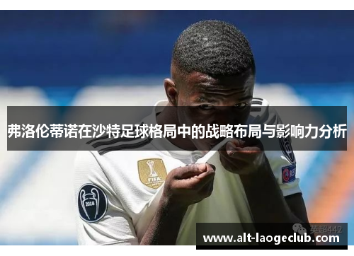 弗洛伦蒂诺在沙特足球格局中的战略布局与影响力分析