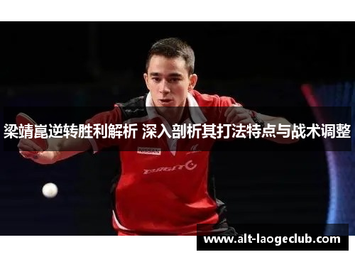 梁靖崑逆转胜利解析 深入剖析其打法特点与战术调整