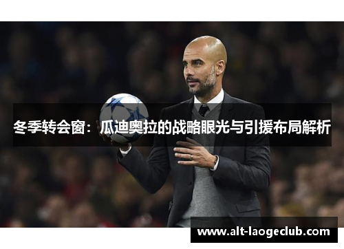 冬季转会窗：瓜迪奥拉的战略眼光与引援布局解析