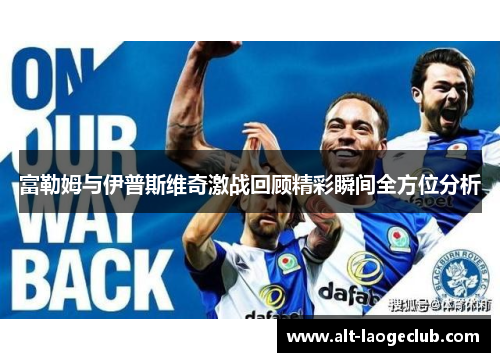 富勒姆与伊普斯维奇激战回顾精彩瞬间全方位分析