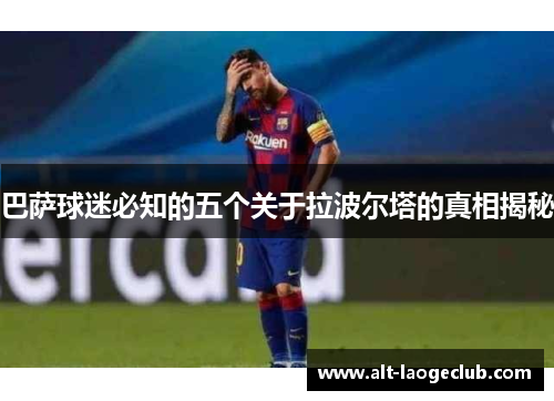 巴萨球迷必知的五个关于拉波尔塔的真相揭秘