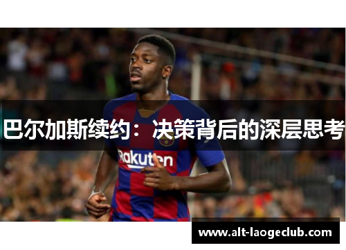 巴尔加斯续约：决策背后的深层思考