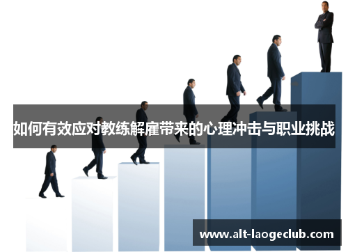 如何有效应对教练解雇带来的心理冲击与职业挑战