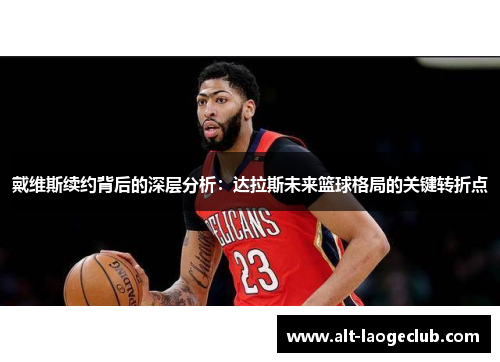 戴维斯续约背后的深层分析：达拉斯未来篮球格局的关键转折点