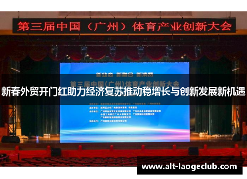 新春外贸开门红助力经济复苏推动稳增长与创新发展新机遇