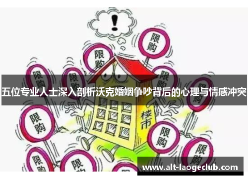 五位专业人士深入剖析沃克婚姻争吵背后的心理与情感冲突