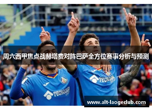 周六西甲焦点战赫塔费对阵巴萨全方位赛事分析与预测