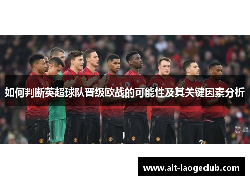 如何判断英超球队晋级欧战的可能性及其关键因素分析