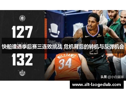 快船遭遇季后赛三连败挑战 危机背后的转机与反弹机会