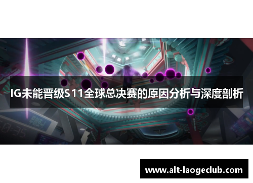 IG未能晋级S11全球总决赛的原因分析与深度剖析