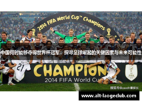 中国何时能够夺得世界杯冠军：探寻足球崛起的关键因素与未来可能性
