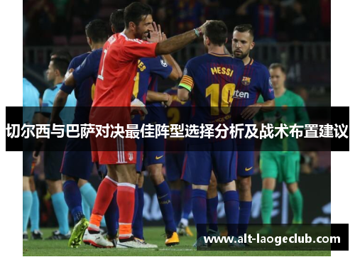 切尔西与巴萨对决最佳阵型选择分析及战术布置建议