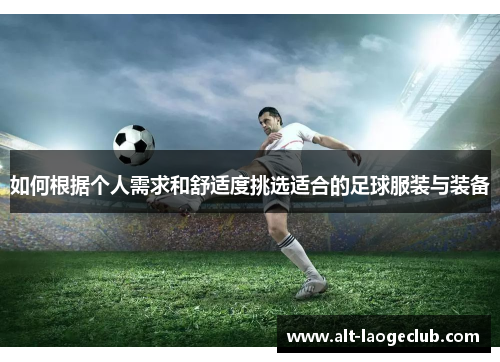 如何根据个人需求和舒适度挑选适合的足球服装与装备