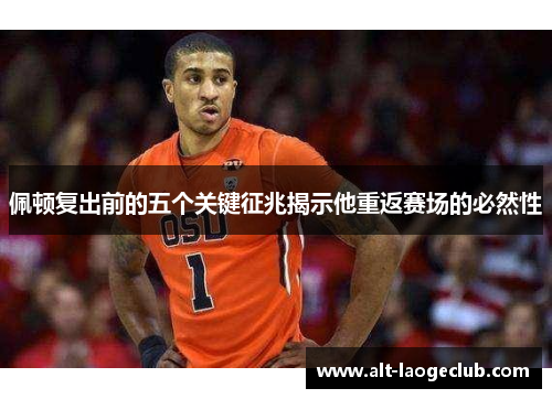 佩顿复出前的五个关键征兆揭示他重返赛场的必然性