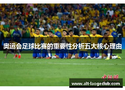 奥运会足球比赛的重要性分析五大核心理由