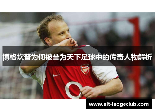 博格坎普为何被誉为天下足球中的传奇人物解析