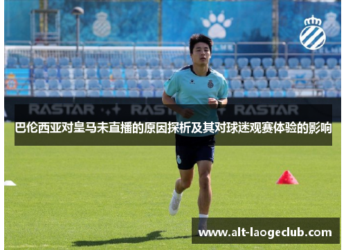 巴伦西亚对皇马未直播的原因探析及其对球迷观赛体验的影响