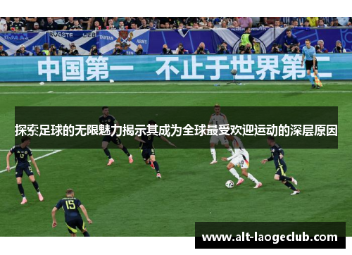 探索足球的无限魅力揭示其成为全球最受欢迎运动的深层原因