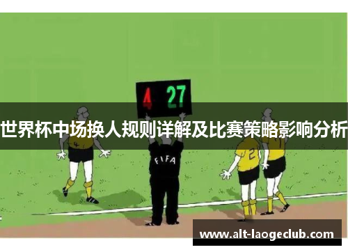 世界杯中场换人规则详解及比赛策略影响分析