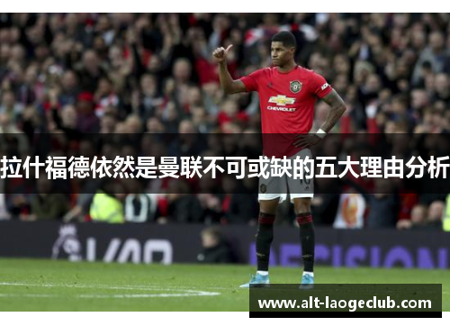 拉什福德依然是曼联不可或缺的五大理由分析