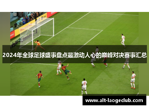 2024年全球足球盛事盘点最激动人心的巅峰对决赛事汇总