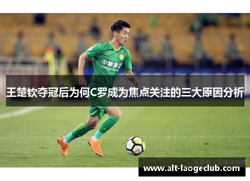 王楚钦夺冠后为何C罗成为焦点关注的三大原因分析
