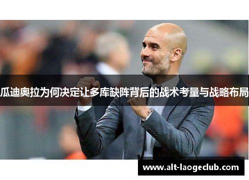 瓜迪奥拉为何决定让多库缺阵背后的战术考量与战略布局