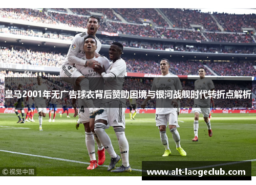皇马2001年无广告球衣背后赞助困境与银河战舰时代转折点解析