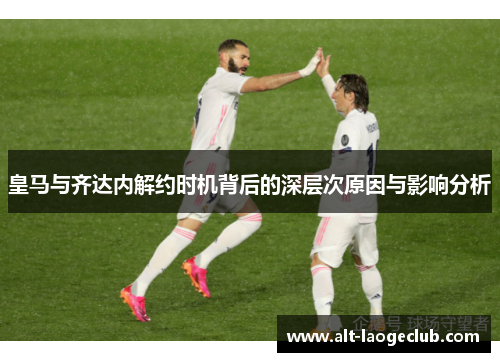 皇马与齐达内解约时机背后的深层次原因与影响分析