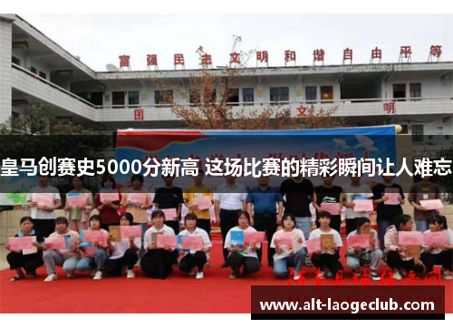 皇马创赛史5000分新高 这场比赛的精彩瞬间让人难忘