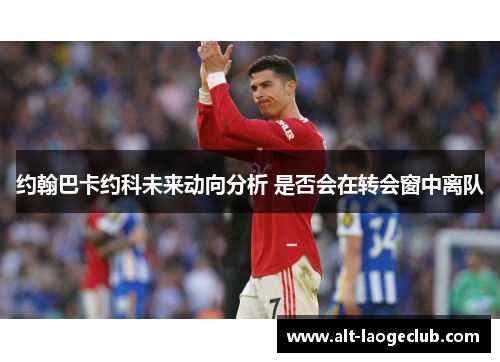 约翰巴卡约科未来动向分析 是否会在转会窗中离队