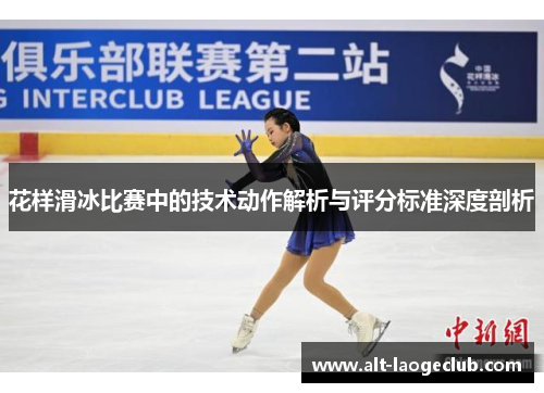 花样滑冰比赛中的技术动作解析与评分标准深度剖析