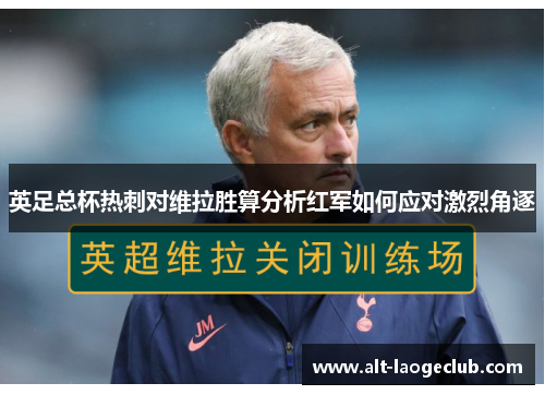英足总杯热刺对维拉胜算分析红军如何应对激烈角逐