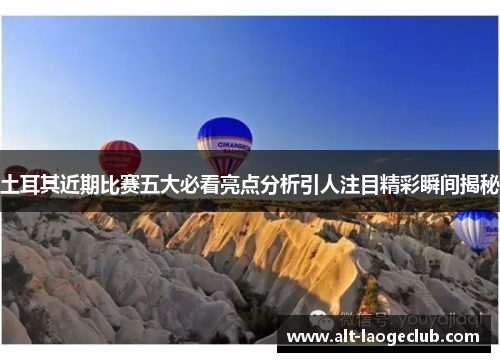 土耳其近期比赛五大必看亮点分析引人注目精彩瞬间揭秘