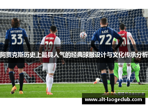 阿贾克斯历史上最具人气的经典球服设计与文化传承分析