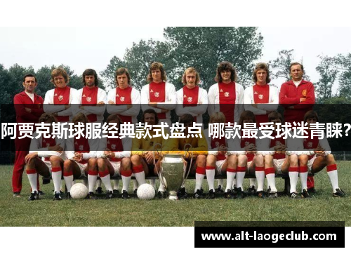 阿贾克斯球服经典款式盘点 哪款最受球迷青睐？