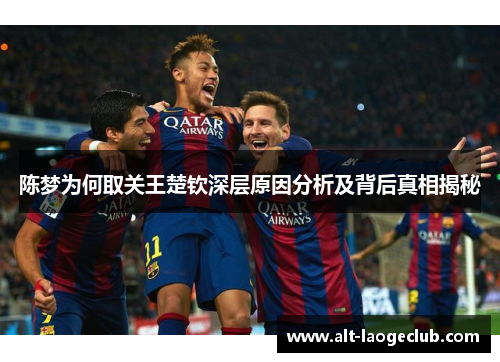 陈梦为何取关王楚钦深层原因分析及背后真相揭秘