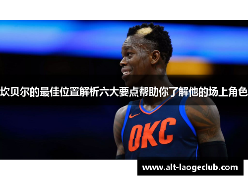 坎贝尔的最佳位置解析六大要点帮助你了解他的场上角色
