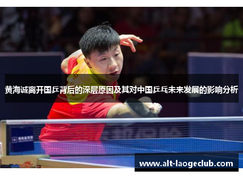 黄海诚离开国乒背后的深层原因及其对中国乒乓未来发展的影响分析