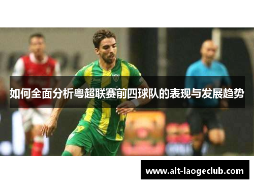 如何全面分析粤超联赛前四球队的表现与发展趋势