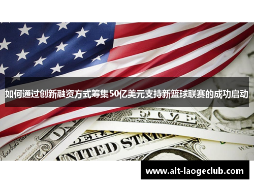 如何通过创新融资方式筹集50亿美元支持新篮球联赛的成功启动